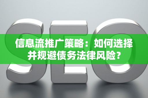 信息流推广策略：如何选择并规避债务法律风险？