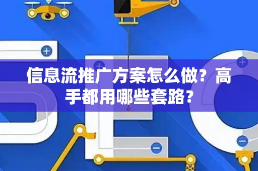 信息流推广方案怎么做？高手都用哪些套路？