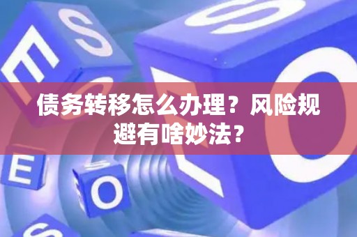 债务转移怎么办理？风险规避有啥妙法？